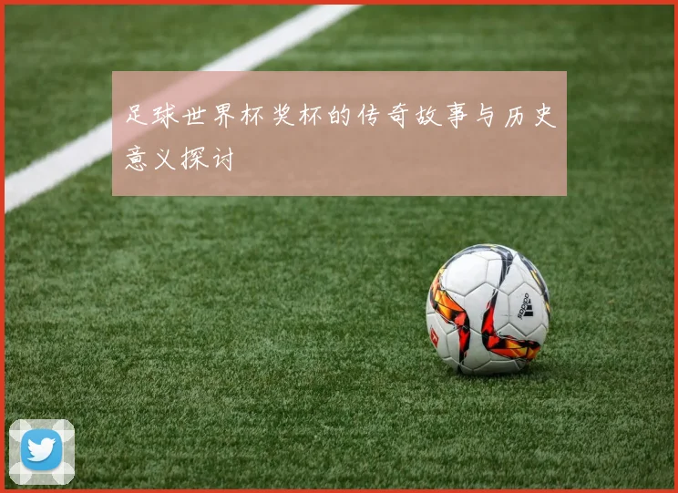 足球世界杯奖杯的传奇故事与历史意义探讨