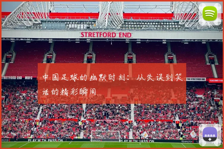 中国足球的幽默时刻：从失误到笑话的精彩瞬间