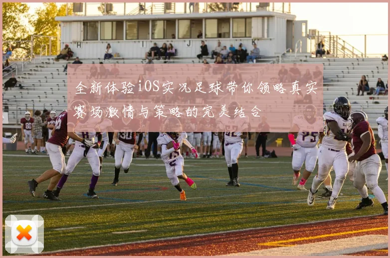 全新体验iOS实况足球带你领略真实赛场激情与策略的完美结合