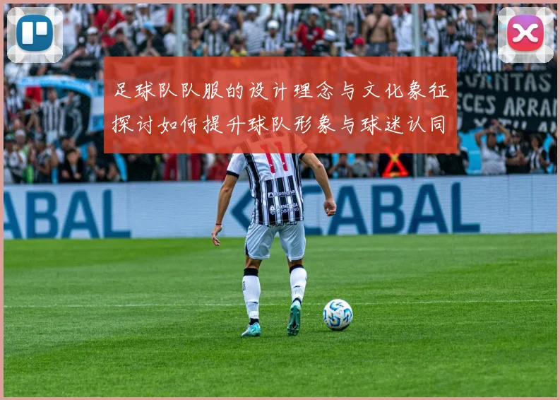 足球队队服的设计理念与文化象征探讨如何提升球队形象与球迷认同感